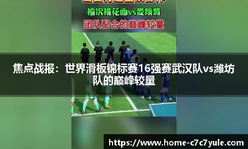 焦点战报：世界滑板锦标赛16强赛武汉队vs潍坊队的巅峰较量