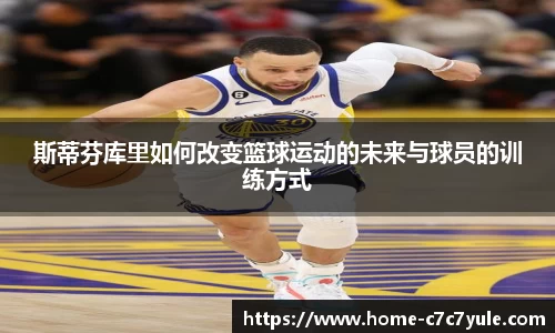 斯蒂芬库里如何改变篮球运动的未来与球员的训练方式